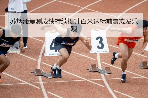 苏炳添复测成绩持续提升百米达标前景愈发乐观