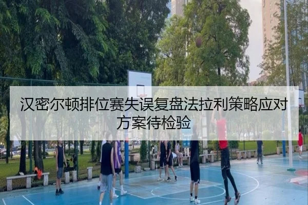 汉密尔顿排位赛失误复盘法拉利策略应对方案待检验