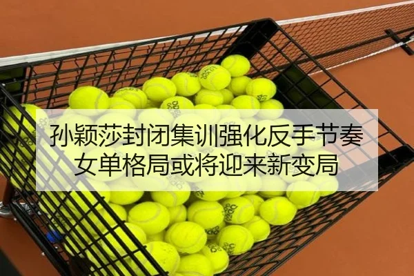 孙颖莎封闭集训强化反手节奏 女单格局或将迎来新变局